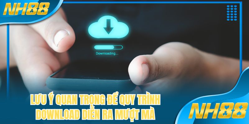 Lưu ý quan trọng để quy trình download diễn ra mượt mà