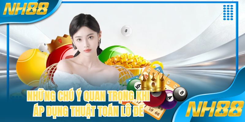 Những chú ý quan trọng khi áp dụng thuật toán lô đề